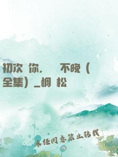 初次愛你，為時不晚（全集）
