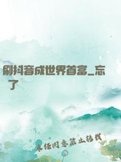 刷抖音成世界首富