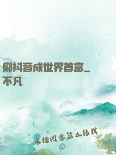 刷抖音成世界首富