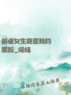 前桌女生竟是我的頭號黑粉