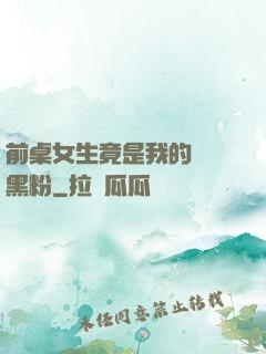 前桌女生竟是我的頭號黑粉