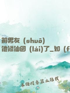 前男友說(shuō)他修仙回來(lái)了