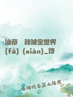 剛仙帝歸來就被全世界發(fā)現(xiàn)