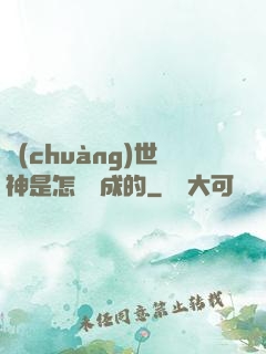 創(chuàng)世神是怎樣練成的