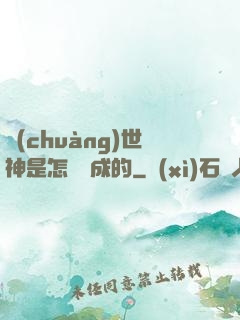 創(chuàng)世神是怎樣練成的