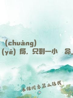 創(chuàng)業(yè)開局，只剩一小時壽命
