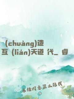 創(chuàng)造互聯(lián)天道時代