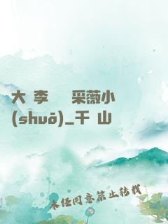 劉大壯李嬌嬌顧采薇小說(shuō)