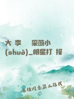 劉大壯李嬌嬌顧采薇小說(shuō)