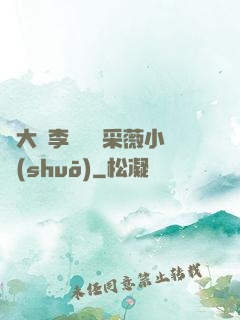 劉大壯李嬌嬌顧采薇小說(shuō)