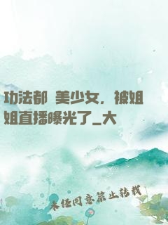 功法都變美少女，被姐姐直播曝光了