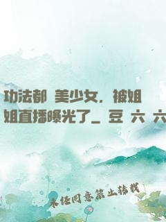 功法都變美少女，被姐姐直播曝光了