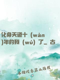 化身天道十萬(wàn)年的我無(wú)敵了