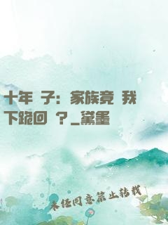 十年棄子：家族竟讓我下跪回歸？