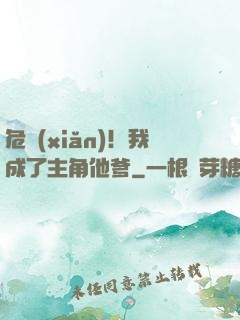 危險(xiǎn)！我成了主角他爹