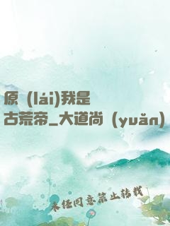 原來(lái)我是亂古荒帝