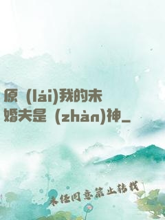 原來(lái)我的未婚夫是戰(zhàn)神