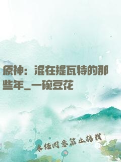 原神：混在提瓦特的那些年
