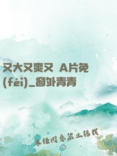 又大又爽又黃A片免費(fèi)