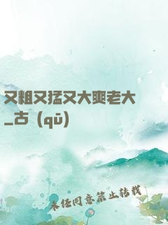 又粗又猛又大爽老大爺