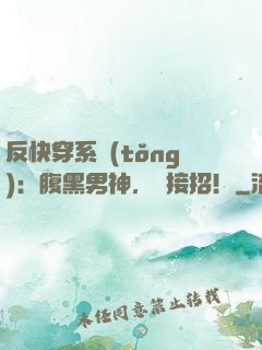 反快穿系統(tǒng)：腹黑男神，請接招！