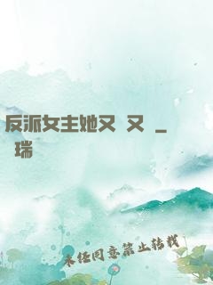 反派女主她又強又颯