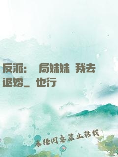 反派：開局妹妹帶我去退婚