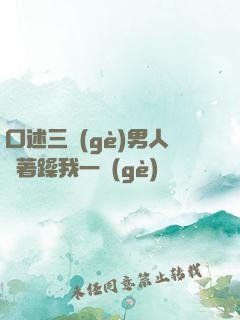 口述三個(gè)男人換著躁我一個(gè)