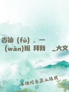 古仙復(fù)蘇，一萬(wàn)狐貍拜我為師