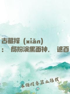 古墓探險(xiǎn)：開局扮演黑面神，嚇退百萬尸蟞