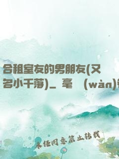 合租室友的男朋友(又名小千落)