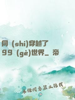 同時(shí)穿越了99個(gè)世界