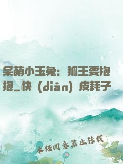 呆萌小玉兔：狐王要抱抱