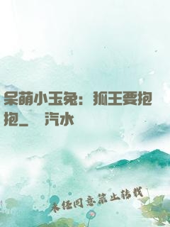 呆萌小玉兔：狐王要抱抱