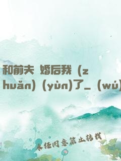 和前夫離婚后我轉(zhuǎn)運(yùn)了