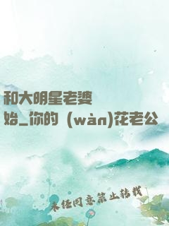 和大明星老婆從緋聞開始