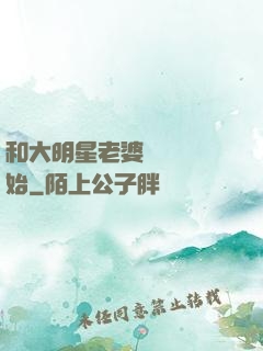 和大明星老婆從緋聞開始