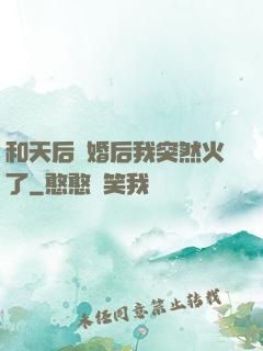 和天后結婚后我突然火了