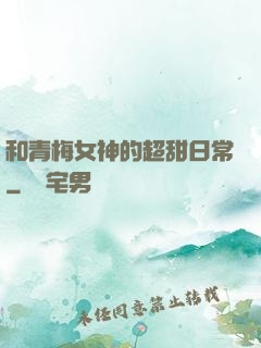 和青梅女神的超甜日常
