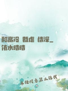 和高冷總裁虐戀情深