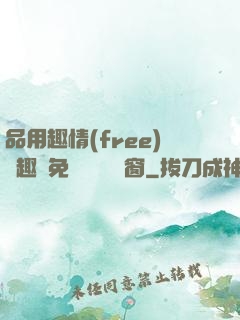 品用趣情(free)筆趣閣免費閱讀無彈窗