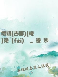 喂奶(古言)(晚來歸)免費(fèi)閱讀