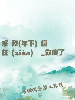喂飽我(年下)筆趣閣在線(xiàn)閱讀