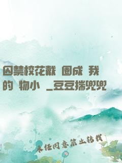 囚禁?；ù黜椚Τ蔀槲业膶櫸镄≌f