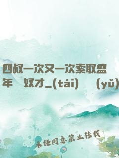 四叔一次又一次索取盛年豈為奴才