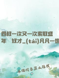 四叔一次又一次索取盛年豈為奴才