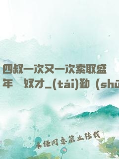 四叔一次又一次索取盛年豈為奴才