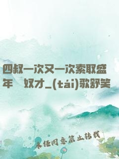 四叔一次又一次索取盛年豈為奴才