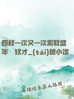四叔一次又一次索取盛年豈為奴才