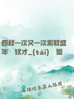 四叔一次又一次索取盛年豈為奴才